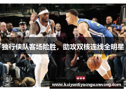 独行侠队客场险胜，助攻双核连线全明星