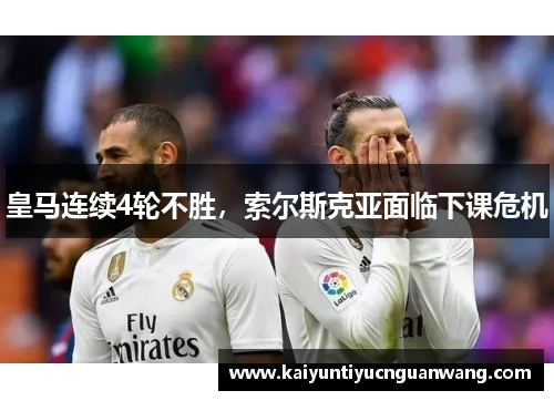 皇马连续4轮不胜，索尔斯克亚面临下课危机