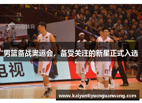 男篮备战奥运会，备受关注的新星正式入选