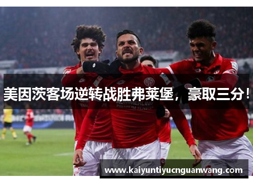 美因茨客场逆转战胜弗莱堡，豪取三分！