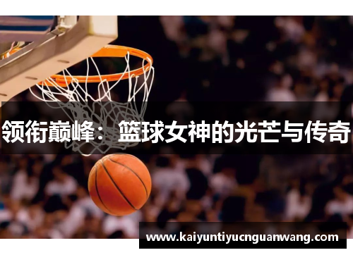 领衔巅峰：篮球女神的光芒与传奇