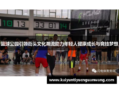 篮球公园引领街头文化潮流助力年轻人健康成长与竞技梦想