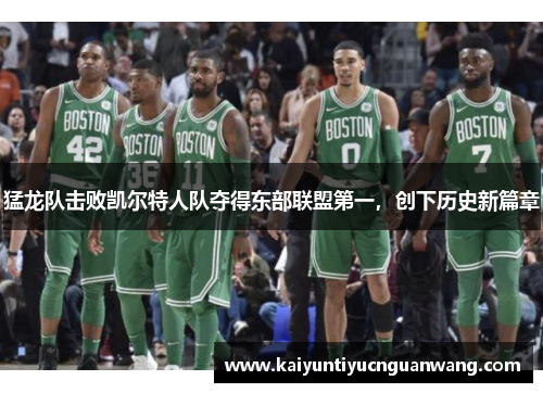 猛龙队击败凯尔特人队夺得东部联盟第一，创下历史新篇章