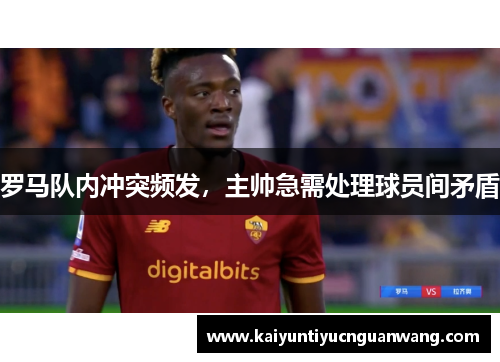 罗马队内冲突频发，主帅急需处理球员间矛盾