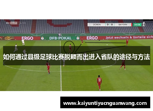 如何通过县级足球比赛脱颖而出进入省队的途径与方法