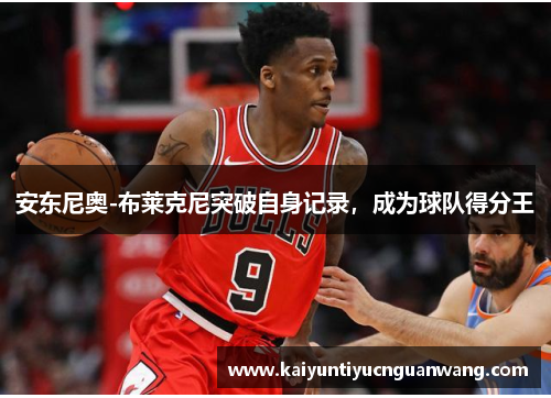 安东尼奥-布莱克尼突破自身记录，成为球队得分王