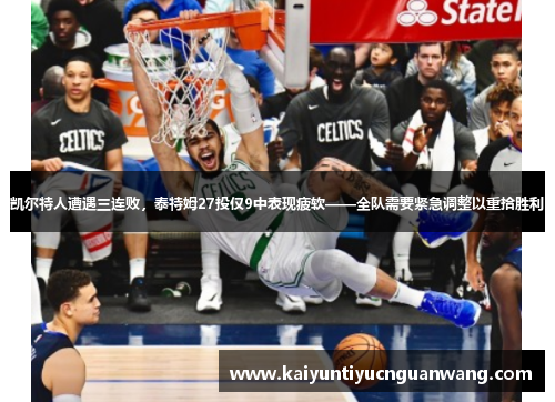 凯尔特人遭遇三连败，泰特姆27投仅9中表现疲软——全队需要紧急调整以重拾胜利