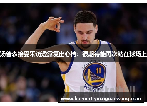 汤普森接受采访透露复出心情：很期待能再次站在球场上