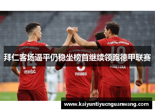 拜仁客场逼平仍稳坐榜首继续领跑德甲联赛