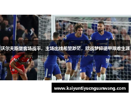 沃尔夫斯堡客场战平，主场出线希望渺茫，欧战梦碎德甲艰难生涯