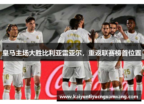 皇马主场大胜比利亚雷亚尔，重返联赛榜首位置