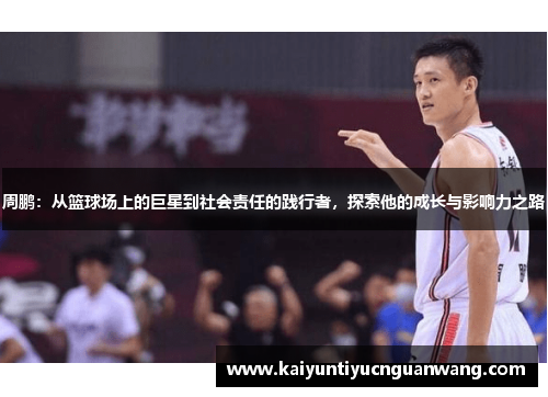 周鹏：从篮球场上的巨星到社会责任的践行者，探索他的成长与影响力之路