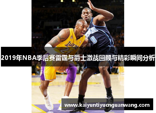 2019年NBA季后赛雷霆与爵士激战回顾与精彩瞬间分析