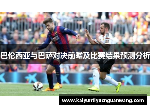 巴伦西亚与巴萨对决前瞻及比赛结果预测分析