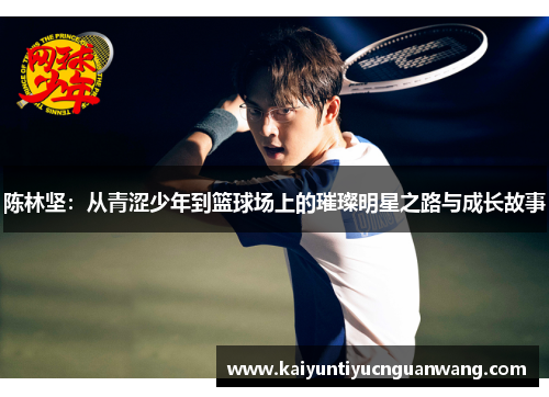 陈林坚：从青涩少年到篮球场上的璀璨明星之路与成长故事